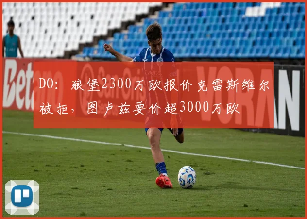 DO：狼堡2300万欧报价克雷斯维尔被拒，图卢兹要价超3000万欧