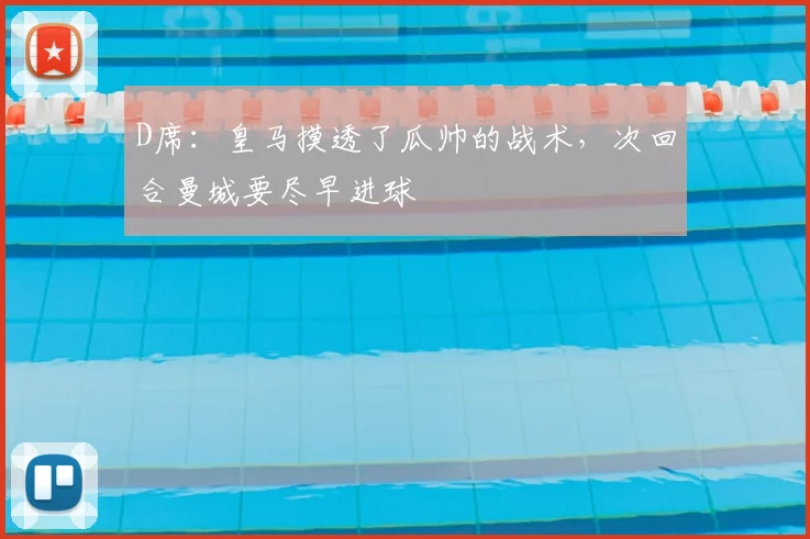 D席：皇马摸透了瓜帅的战术，次回合曼城要尽早进球