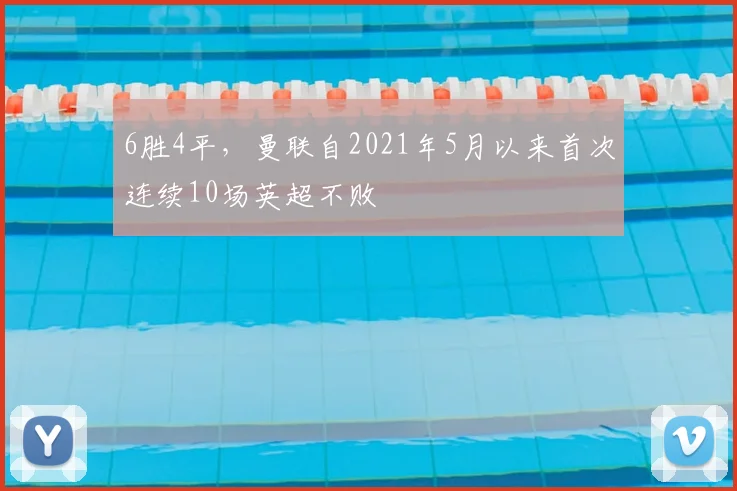 6胜4平，曼联自2021年5月以来首次连续10场英超不败