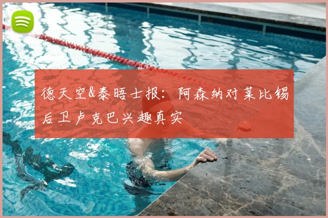 德天空&泰晤士报：阿森纳对莱比锡后卫卢克巴兴趣真实