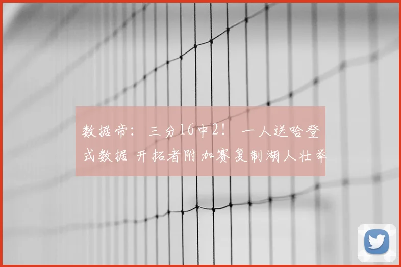 数据帝：三分16中2！ 一人送哈登式数据 开拓者附加赛复制湖人壮举