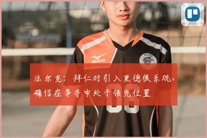 法尔克：拜仁对引入里德很乐观，确信在争夺中处于领先位置