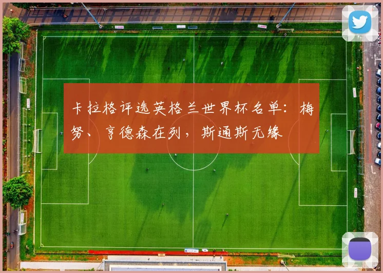 卡拉格评选英格兰世界杯名单：梅努、亨德森在列，斯通斯无缘