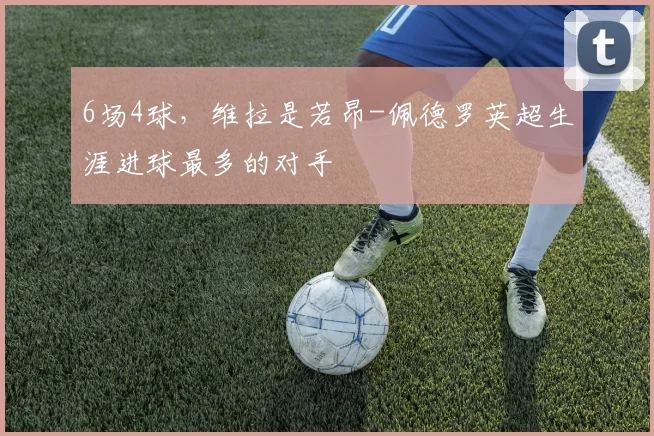 6场4球，维拉是若昂-佩德罗英超生涯进球最多的对手