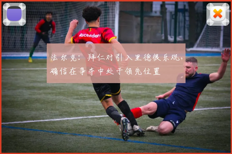 法尔克：拜仁对引入里德很乐观，确信在争夺中处于领先位置