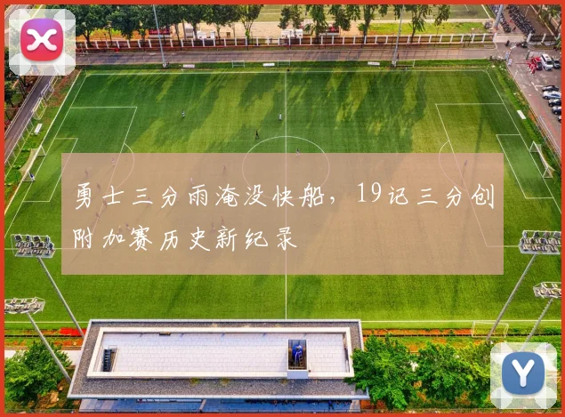 勇士三分雨淹没快船，19记三分创附加赛历史新纪录