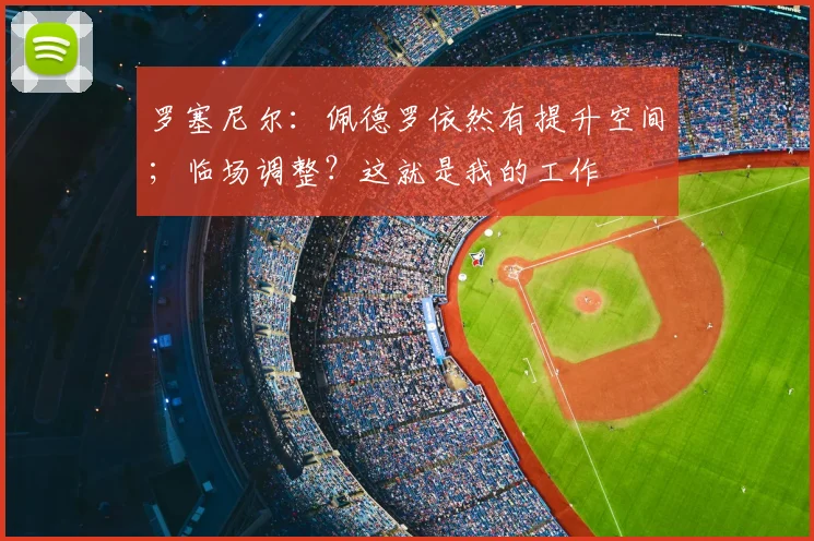 罗塞尼尔：佩德罗依然有提升空间；临场调整？这就是我的工作