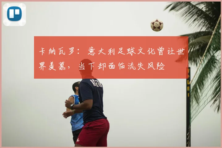 卡纳瓦罗：意大利足球文化曾让世界羡慕，当下却面临流失风险