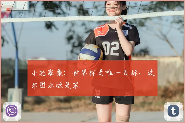 小孔塞桑：世界杯是唯一目标，波尔图永远是家