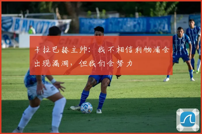 卡拉巴赫主帅：我不相信利物浦会出现漏洞，但我们会努力