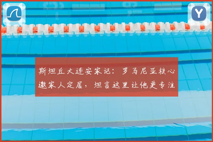 斯坦丘大连安家记：罗马尼亚核心邀家人定居，坦言这里让他更专注