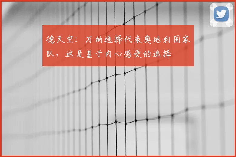 德天空：万纳选择代表奥地利国家队，这是基于内心感受的选择