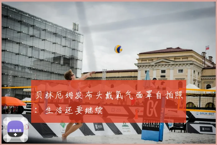 贝林厄姆发布头戴氧气面罩自拍照：生活还要继续