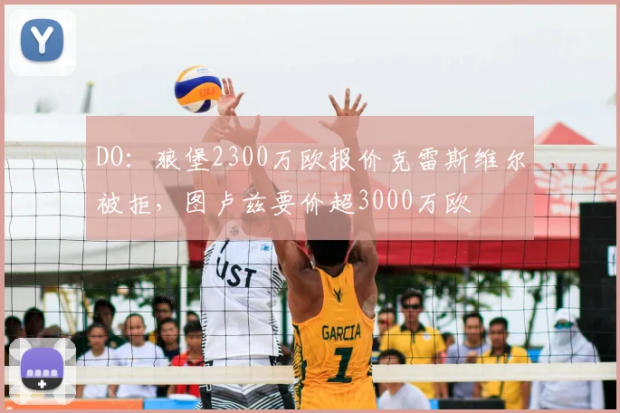 DO：狼堡2300万欧报价克雷斯维尔被拒，图卢兹要价超3000万欧