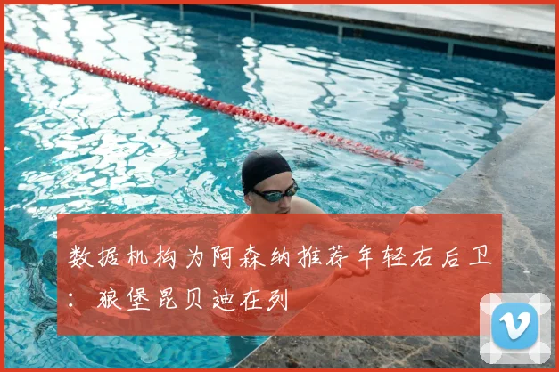 数据机构为阿森纳推荐年轻右后卫：狼堡昆贝迪在列
