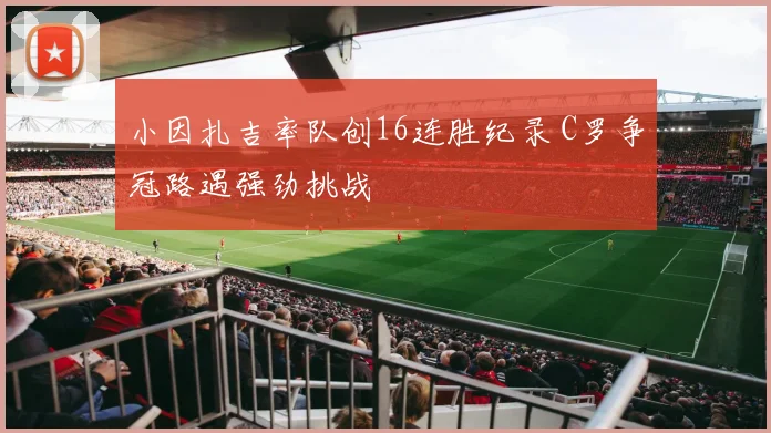 小因扎吉率队创16连胜纪录 C罗争冠路遇强劲挑战