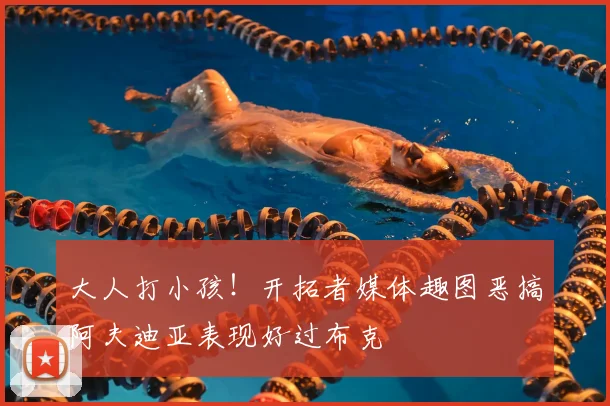 大人打小孩！开拓者媒体趣图恶搞阿夫迪亚表现好过布克