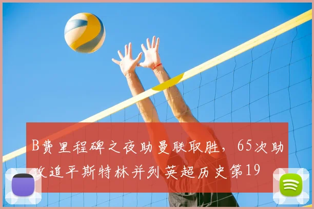B费里程碑之夜助曼联取胜，65次助攻追平斯特林并列英超历史第19