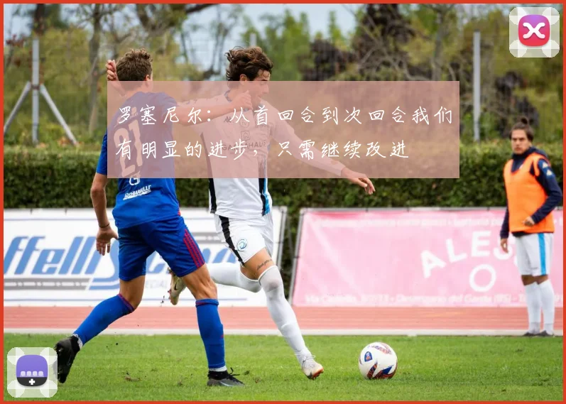 罗塞尼尔：从首回合到次回合我们有明显的进步，只需继续改进