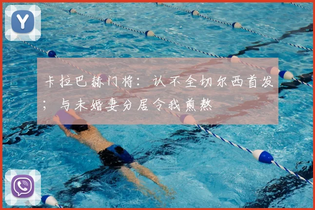 卡拉巴赫门将：认不全切尔西首发；与未婚妻分居令我煎熬