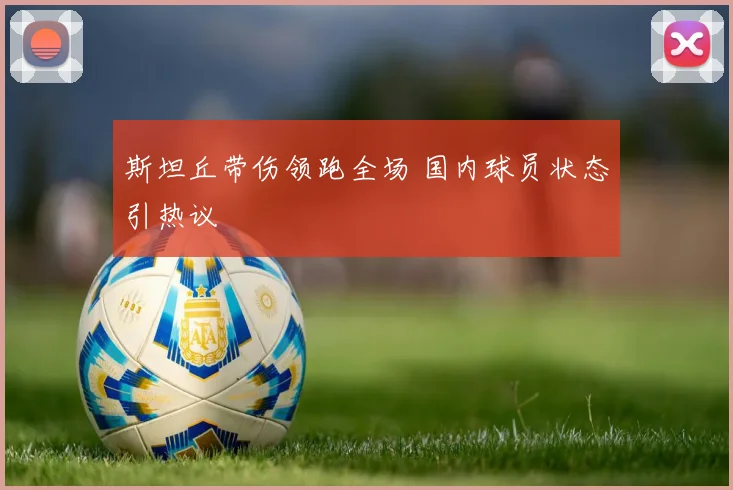 斯坦丘带伤领跑全场 国内球员状态引热议