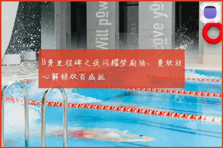 B费里程碑之夜闪耀梦剧场，曼联核心解锁双百成就
